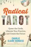 Radical Tarot: Queer the Cards, Liberate Your Practice, and Create the Future, Radical Tarot: Queer the Cards, Liberate Your Practice, and Create the Future