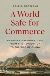 A World Safe for Commerce: American Foreign Policy from the Revolution to the Rise of China, A World Safe for Commerce: American Foreign Policy from the Revolution to the Rise of China