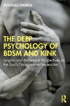 The Deep Psychology of BDSM and Kink: Jungian and Archetypal Perspectives on the Souls Transgressive Necessities, The Deep Psychology of BDSM and Kink: Jungian and Archetypal Perspectives on the Souls Transgressive Necessities