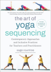 The Art of Yoga Sequencing: Contemporary Approaches and Inclusive Practices for Teachers and Practitioners--For Basic, Flow, Gentle, Yin, and Restorative Styles, The Art of Yoga Sequencing: Contemporary Approaches and Inclusive Practices for Teachers ...