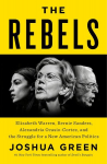The Rebels: Elizabeth Warren, Bernie Sanders, Alexandria Ocasio-Cortez, and the Struggle Fora New American Politics, The Rebels: Elizabeth Warren, Bernie Sanders, Alexandria Ocasio-Cortez, and the Struggle Fora New American Politics
