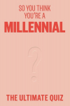 So You Think Youre a Millennial?: The Ultimate Millennial Quiz, So You Think Youre a Millennial?: The Ultimate Millennial Quiz