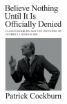 Believe Nothing until It Is Officially Denied: Claud Cockburn and the Invention of Guerrilla Journalism, Believe Nothing until It Is Officially Denied: Claud Cockburn and the Invention of Guerrilla Journalism