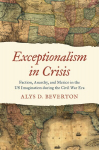 Exceptionalism in Crisis: Faction, Anarchy, and Mexico in the US Imagination During the Civil War Era, Exceptionalism in Crisis: Faction, Anarchy, and Mexico in the US Imagination during the Civil War Era