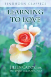Learning to Love 3rd Edition, Revised Edition of The Findhorn Book of Learning to Love