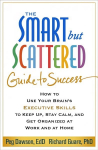 Smart but Scattered Guide to Success: How to Use Your Brain's Executive Skills to Keep Up, Stay Calm, and Get Organized at Work and at Home