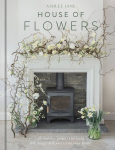House of Flowers: 30 floristry projects to bring the magic of flowers into your home