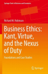 Business Ethics: Kant, Virtue, and the Nexus of Duty: Foundations and Case Studies 1st ed. 2022