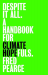 Despite It All: A Handbook for Climate Hopefuls, Despite It All: A Handbook for Climate Hopefuls