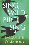 Sing, Wild Bird, Sing: A Novel