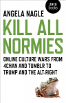 Kill All Normies - Online culture wars from 4chan and Tumblr to Trump and the alt-right: Online Culture Wars from 4chan and Tumblr to Trump and the Alt-Right