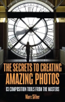 Secrets to Amazing Photo Composition: 83 Composition Tools from the Masters (Photography Book)