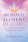 Archangel Alchemy Healing: The Celestial Science in the Vibration of the Universe