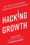 Hacking Growth: How Todays Fastest-Growing Companies Drive Breakout Success, Hacking Growth: How Todays Fastest-Growing Companies Drive Breakout Success