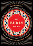 Balkan Kitchen: Delicious Recipes from the Heart of the Balkans, Balkan Kitchen: Delicious Recipes from the Heart of the Balkans