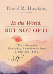 In the World, But Not of It: Transforming Everyday Experience Into a Spiritual Path, In the World, But Not of It: Transforming Everyday Experience Into a Spiritual Path