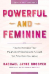 Powerful and Feminine: How to Increase Your Magnetic Presence and Attract the Attention You Want, Powerful and Feminine: How to Increase Your Magnetic Presence and Attract the Attention You Want