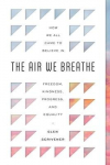 The Air We Breathe: How We All Came to Believe in Freedom, Kindness, Progress, and Equality, The Air We Breathe: How We All Came to Believe in Freedom, Kindness, Progress, and Equality