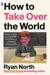 How to Take Over the World: Practical Schemes and Scientific Solutions for the Aspiring Supervillain, How to Take Over the World: Practical Schemes and Scientific Solutions for the Aspiring Supervillain