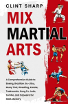 Mix Martial Arts: A Comprehensive Guide to Boxing, Brazilian Jiu-Jitsu, Muay Thai, Wrestling, Karate, Taekwondo, Kung Fu, Judo, Sambo, and Capoeira for MMA Mastery, Mix Martial Arts: A Comprehensive Guide to Boxing, Brazilian Jiu-Jitsu, Muay Thai, Wr ...