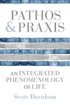 Pathos and Praxis: An Integrated Phenomenology of Life, Pathos and Praxis: An Integrated Phenomenology of Life