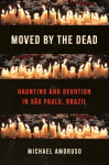 Moved by the Dead: Haunting and Devotion in S&atilde;o Paulo, Brazil, Moved by the Dead: Haunting and Devotion in S&atilde;o Paulo, Brazil