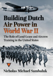 Building Dutch Air Power in World War II: The Role of Lend-Lease and Aircrew Training in the United States, Building Dutch Air Power in World War II: The Role of Lend-Lease and Aircrew Training in the United States
