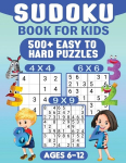 Sudoku For Kids Ages 6-12: 00 Easy Sudoku Puzzles For Kids different levels 4x4, 6x6 and 9x9, With Solutions, Sudoku For Kids Ages 6-12: 00 Easy Sudoku Puzzles For Kids different levels 4x4, 6x6 and 9x9, With Solutions