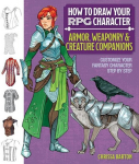 How to Draw Your RPG Character: Armor, Weaponry & Creature Companions - Guide to Drawing Clothing, Armor, Swords, and Dragons for Role-Playing Elves, Orcs, Druids, Sorcerers, and More: Customize Your Fantasy Character Step by Step, How to Draw Your R ...