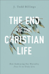 End of the Christian Life - How Embracing Our Mortality Frees Us to Truly Live: How Embracing Our Mortality Frees Us to Truly Live