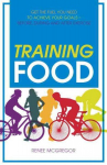 Training Food: Get the Fuel You Need to Achieve Your Goals - Before, During and After Exercise New edition