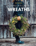 A Year of Flower Wreaths: Simple Projects for All Seasons, A Year of Flower Wreaths: Simple Projects for All Seasons