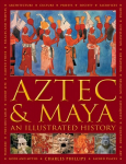 Aztec and Maya: An Illustrated History: The definitive chronicle of the ancient peoples of Central America and Mexico - including the Aztec, Maya, Olmec, Mixtec, Toltec and Zapotec