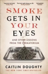 Smoke Gets in Your Eyes: And Other Lessons from the Crematorium Main