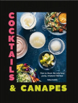 Cocktails & Canapes: How to Throw the Very Best Party, Whatever the Size