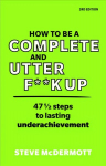 How to be a Complete and Utter F**k Up: 47 1/2 steps to lasting underachievement 3rd edition