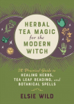 Herbal Tea Magic For The Modern Witch: A Practical Guide to Healing Herbs, Tea Leaf Reading, and Botanical Spells