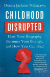 Childhood Disrupted: How Your Biography Becomes Your Biology, and How You Can Heal