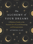 Alchemy of Your Dreams: A Modern Guide to the Ancient Art of Lucid Dreaming and Interpretation