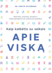 Kaip kalbėtis su vaikais apie viską. Patarimai, scenarijai, istorijos ir būdai palengvinti net sunkiausius pokalbius