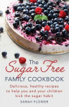 Sugar-Free Family Cookbook: Delicious, healthy recipes to help you and your children kick the sugar habit