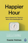 Happier Hour: How to Spend Your Time for a Better, More Meaningful Life