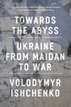 Towards the Abyss: Ukraine from Maidan to War Paperback original