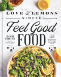 Love And Lemons Simple Feel Good Food: 125 Plant-Focused Meals to Enjoy Now or Make Ahead