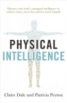 Physical Intelligence: Harness your body's untapped intelligence to achieve more, stress less and live more happily
