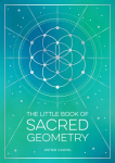Little Book of Sacred Geometry: How to Harness the Power of Cosmic Patterns, Signs and Symbols