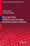 Story, Not Study: 30 Brief Lessons to Inspire Health Researchers as Writers, Story, Not Study: 30 Brief Lessons to Inspire Health Researchers as Writers
