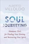 Soul Journeying: Shamanic Tools for Finding Your Destiny and Recovering Your Spirit