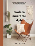 Modern Macrame Style: 20 stylish beginner projects for the home with step-by-steps, techniques, tips and tricks