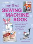My First Sewing Machine Book: 35 Fun and Easy Projects for Children Aged 7 Years plus